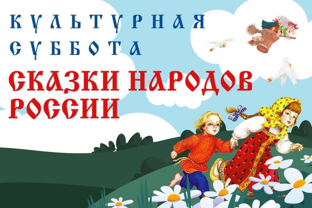 СТАРТУЕТ ВСЕРОССИЙСКАЯ ЕЖЕГОДНАЯ АКЦИЯ «КУЛЬТУРНАЯ СУББОТА. СКАЗКИ НАРОДОВ РОССИИ»